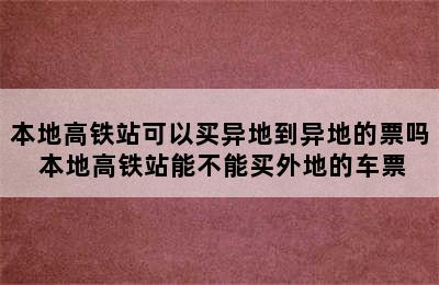 本地高铁站可以买异地到异地的票吗 本地高铁站能不能买外地的车票